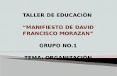 TALLER DE EDUCACIÓN “MANIFIESTO DE DAVID FRANCISCO MORAZAN” GRUPO NO.1 TEMA: ORGANIZACIÓN.