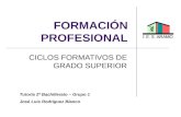 FORMACIÓN PROFESIONAL CICLOS FORMATIVOS DE GRADO SUPERIOR Tutoría 2º Bachillerato – Grupo 1 José Luis Rodríguez Blanco.