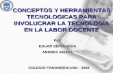 CONCEPTOS Y HERRAMIENTAS TECNOLOGICAS PARA INVOLUCRAR LA TECNOLOGIA EN LA LABOR DOCENTE Por: EDUAR SEPULVEDA ANDRES AMAYA COLEGIO PANAMERICANO - 2009.