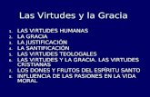 Las Virtudes y la Gracia 1.LAS VIRTUDES HUMANAS 2.LA GRACIA 3.LA JUSTIFICACIÓN 4.LA SANTIFICACIÓN 5.LAS VIRTUDES TEOLOGALES 6.LAS VIRTUDES Y LA GRACIA.
