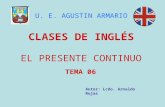 EL PRESENTE CONTINUO CLASES DE INGLÉS Autor: Lcdo. Arnaldo Rojas U. E. AGUSTIN ARMARIO TEMA 06.