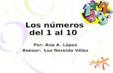 Los números del 1 al 10 Por: Ana A. López Asesor: Luz Nereida Vélez.