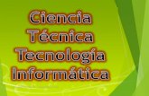 DEFINICION DE CIENCIA, TÉCNICA, INFORMÁTICA Y TECNOLOGÍA
