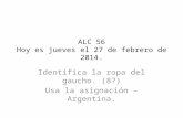 ALC 56 Hoy es jueves el 27 de febrero de 2014. Identifica la ropa del gaucho. (8?) Usa la asignación – Argentina.