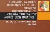 CIRUJANOS TAURINOS MEXICANOS EN EL XXI CONGRESO INTERNACIONAL DE CIRUGÍA TAURINA “DR ANDRÉS LEÓN MARTÍNEZ” 19, 20, 21, 22 NOVIEMBRE 2014 LIMA PERÚ.