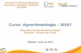 Curso Agroclimatología – 30157 Diego Mauricio Hernández Fernández (Docente – Director de Curso) Medellín, Junio de 2014 Escuela de Ciencias Agrícolas,