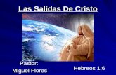 Las Salidas De Cristo Hebreos 1:6 Pastor: Miguel Flores.