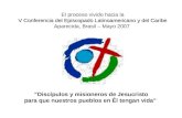 El proceso vivido hacia la V Conferencia del Episcopado Latinoamericano y del Caribe Aparecida, Brasil – Mayo 2007 “Discípulos y misioneros de Jesucristo.