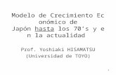 1 Modelo de Crecimiento Económico de Japón hasta los 70’s y en la actualidad Prof. Yoshiaki HISAMATSU (Universidad de TOYO)