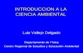 INTRODUCCION A LA CIENCIA AMBIENTAL Luis Vallejo Delgado Departamento de Física Centro Regional de Estudios y Educación Ambiental.