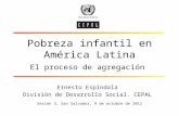 Pobreza infantil en América Latina El proceso de agregación Ernesto Espíndola División de Desarrollo Social. CEPAL Sesión 3, San Salvador, 9 de octubre.