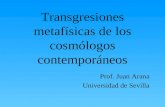 Transgresiones metafísicas de los cosmólogos contemporáneos Prof. Juan Arana Universidad de Sevilla.