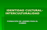 IDENTIDAD CULTURAL- INTERCULTURALIDAD IDENTIDAD CULTURAL- INTERCULTURALIDAD FORMACIÓN DE LIDERES PARA EL CAMBIO.