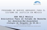 PROGRAMA DE NUEVOS ABOGADOS PARA EL SISTEMA DE JUSTICIA EN MÉXICO ABA ROLI México Iniciativa Para el Estado de Derecho Del American Bar Association (Colegio.