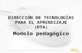 DIRECCIÓN DE TECNOLOGÍAS PARA EL APRENDIZAJE (DTA) Modelo pedagógico.