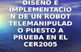 DISEÑO E IMPLEMENTACION DE UN ROBOT TELEMANIPULADO PUESTO A PRUEBA EN EL CER2005.