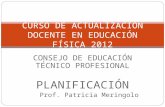 CONSEJO DE EDUCACIÓN TÉCNICO PROFESIONAL PLANIFICACIÓN Prof. Patricia Meringolo CURSO DE ACTUALIZACIÓN DOCENTE EN EDUCACIÓN FÍSICA 2012.