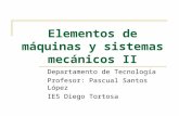 Elementos de máquinas y sistemas mecánicos II Departamento de Tecnología Profesor: Pascual Santos López IES Diego Tortosa.