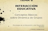 TEMA 8 INTERACCIÓN EDUCATIVA Conceptos Básicos sobre Dinámica de Grupos Psicología de la Educación y del Desarrollo Escolar CURSO 2009/2010.