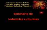 Seminario de Industrias culturales Universidad Católica de Salta Facultad de Artes y Ciencias Producción de Radio y Televisión.
