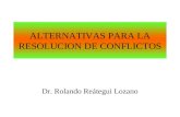 ALTERNATIVAS PARA LA RESOLUCION DE CONFLICTOS Dr. Rolando Reátegui Lozano.