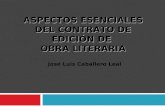 ASPECTOS ESENCIALES DEL CONTRATO DE EDICIÓN DE OBRA LITERARIA José Luis Caballero Leal.