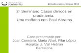 Jornada casos clínicos 2012 2º Seminario Casos clínicos en urodinamia. Una mañana con Paul Abrams Caso presentado por: Joan Conejero, Marta Allué, Pilar.
