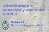 Unidad 1 Orientación industrial Unidad 1 Orientación industrial Albañilería en concreto y cemento Libro 1 Albañilería en concreto y cemento Libro 1.