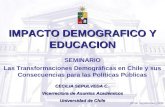 IMPACTO DEMOGRAFICO Y EDUCACION SEMINARIO Las Transformaciones Demográficas en Chile y sus Consecuencias para las Políticas Públicas CECILIA SEPULVEDA.