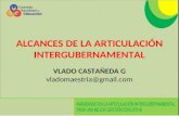 ALCANCES DE LA ARTICULACIÓN INTERGUBERNAMENTAL VLADO CASTAÑEDA G vladomaestria@gmail.com.