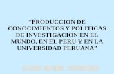 “PRODUCCION DE CONOCIMIENTOS Y POLITICAS DE INVESTIGACION EN EL MUNDO, EN EL PERU Y EN LA UNIVERSIDAD PERUANA”