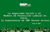 La Seguridad Social y el Modelo de Protección Laboral en Chile: la experiencia de INP Sector Activo Julio de 2004.