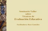 Seminario Taller sobre Técnicas de Evaluación Educativa Facilitadora: Rosa González.