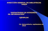 DIRECCIÓN GENERAL DE BIBLIOTECAS UNAM “ESTRATEGIAS DE BÚSQUEDA DE INFORMACIÓN” EJEMPLOS Cd. Universitaria, septiembre de 2010.