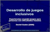 Desarrollo de juegos inclusivos Desarrollo de juegos inclusivos Experiencias creando juegos para personas con dificultades visuales Daniel Szabo (2006)