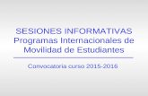 SESIONES INFORMATIVAS Programas Internacionales de Movilidad de Estudiantes Convocatoria curso 2015-2016.