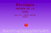 Biología ORIGEN DE LA VIDA por Lic. Pablo Adrián Otero Nota al usuario: el avance de la presentación requiere cliquear con el botón izquierdo del mouse.