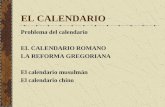 EL CALENDARIO Problema del calendario EL CALENDARIO ROMANO LA REFORMA GREGORIANA El calendario musulmán El calendario chino.