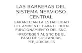 LAS BARRERAS DEL SISTEMA NERVIOSO CENTRAL GARANTIZAN LA ESTABILIDAD DEL AMBIENTE PARA EL BUEN FUNCIONAMIENTO DEL SNC. PROTEGEN AL SNC DE EL PASO DE SUSTANCIAS.
