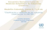 Encuentro Iberoamericano de Medición Estadística de Industrias Creativas Medellín–Colombia, marzo 6, 7 y 8 de 2013 “Clasificación y medicion de las industrias.