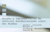Diseño e Implementación de Vehículo Autobalanceado sobre Dos Ruedas Alumno: Leonardo Moreno B. Profesor: Manuel Duarte M.