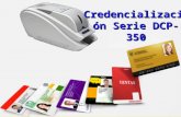 Credencialización Serie DCP-350. 1.Alcances en el Mercado de la Credencialización. 2.Consideraciones para la implementación de Tecnologías de impresión.
