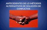 ANTECEDENTES DE LO MÉTODOS ALTERNATIVOS DE SOLUCIÓN DE CONFLICTOS.