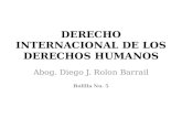 DERECHO INTERNACIONAL DE LOS DERECHOS HUMANOS Abog. Diego J. Rolon Barrail Bolilla No. 5.