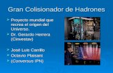 Gran Colisionador de Hadrones  Proyecto mundial que recrea el origen del Universo.  Dr. Gerardo Herrera (Cinvestav)  José Luis Carrillo  Octavio Plaisant.