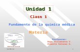 18/04/20151 Unidad 1 Clase 1 Fundamento de la química médica Materia Profesores: Hugo Villanueva V. Alberto Salazar G.