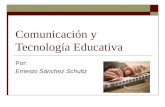 Comunicación y Tecnología Educativa Por: Ernesto Sánchez Schultz.