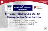 Las Relaciones Unión Europea-América Latina Profesor: Christian Freres Instituto Complutense de Estudios Internacionales, Madrid Instituto Complutense.