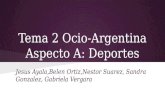 Tema 2 Ocio-Argentina Aspecto A: Deportes Jesus Ayala,Belen Ortiz,Nestor Suarez, Sandra Gonzalez, Gabriela Vergara.