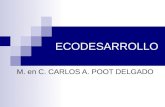 ECODESARROLLO M. en C. CARLOS A. POOT DELGADO. El ecodesarrollo se refiere: A una estrategia fundamentada en las teorías de la participación social y.